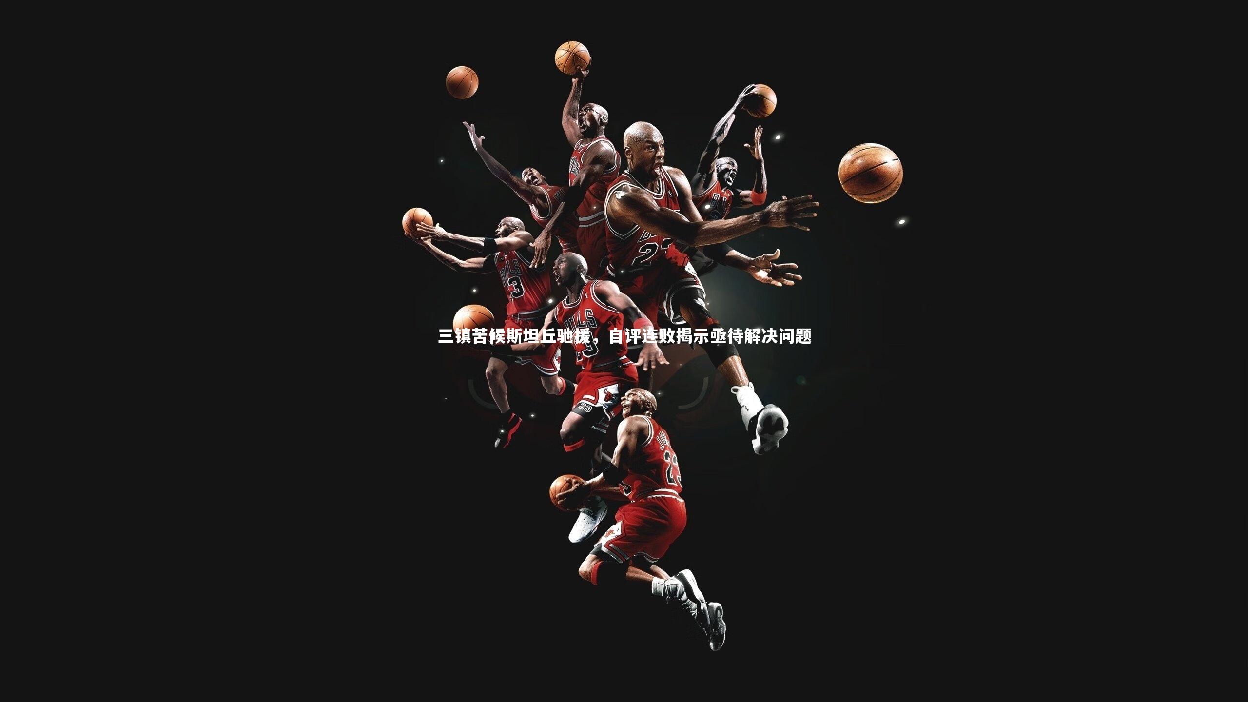 B体育官方网站_三镇苦候斯坦丘驰援，自评连败揭示亟待解决问题