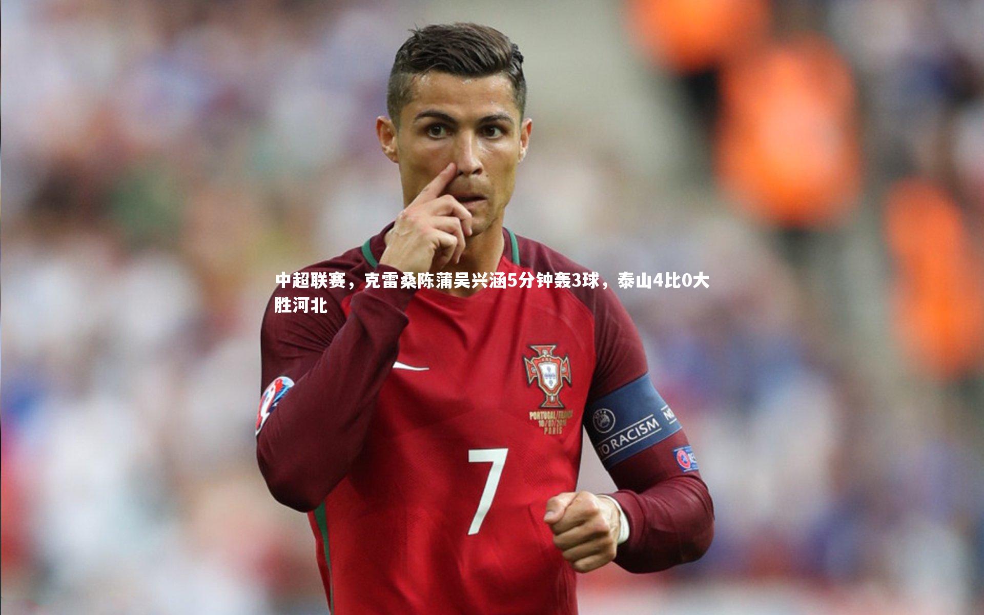 【BSPORTS】中超联赛，克雷桑陈蒲吴兴涵5分钟轰3球，泰山4比0大胜河北