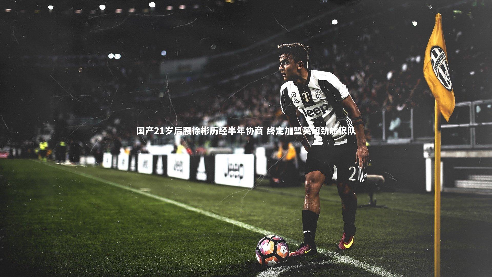 B体育_国产21岁后腰徐彬历经半年协商 终定加盟英超劲旅狼队