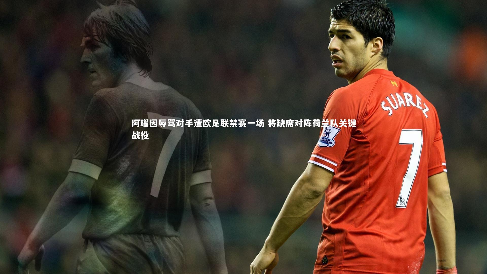 阿瑙因辱骂对手遭欧足联禁赛一场 将缺席对阵荷兰队关键战役